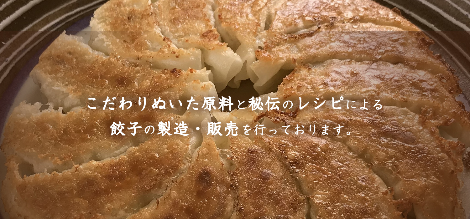 こだわりぬいた原料と秘伝のレシピによる餃子の製造・販売を行っております。